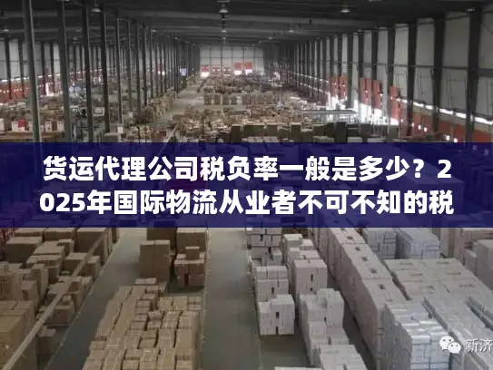 货运代理公司税负率一般是多少？2025年国际物流从业者不可不知的税负真相
