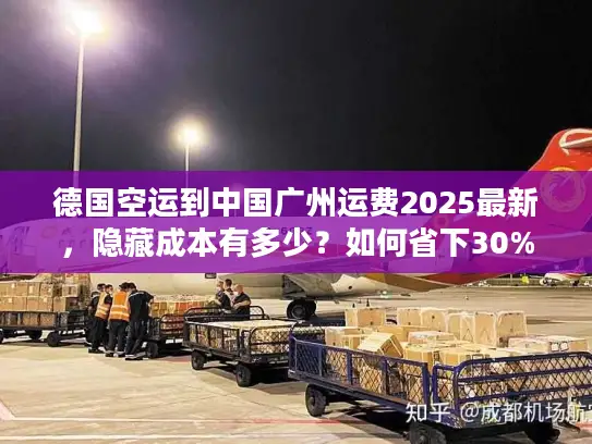 德国空运到中国广州运费2025最新，隐藏成本有多少？如何省下30%
