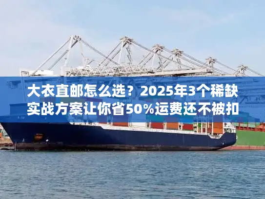 大衣直邮怎么选？2025年3个稀缺实战方案让你省50%运费还不被扣？