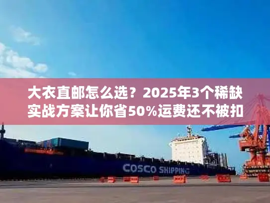 大衣直邮怎么选？2025年3个稀缺实战方案让你省50%运费还不被扣？