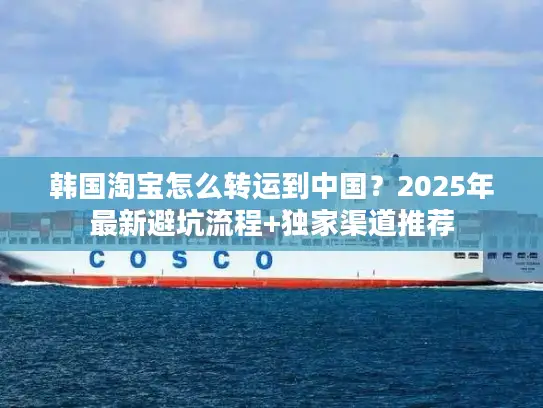 韩国淘宝怎么转运到中国？2025年最新避坑流程+独家渠道推荐