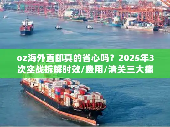 oz海外直邮真的省心吗？2025年3次实战拆解时效/费用/清关三大痛点