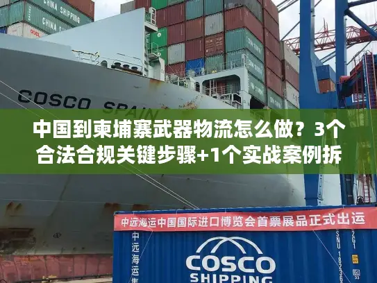 中国到柬埔寨武器物流怎么做？3个合法合规关键步骤+1个实战案例拆解