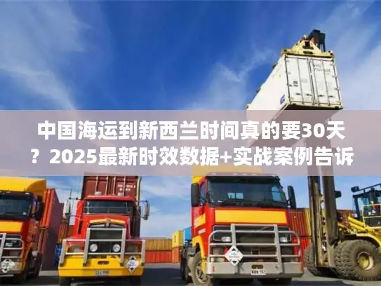 中国海运到新西兰时间真的要30天？2025最新时效数据+实战案例告诉你真相！
