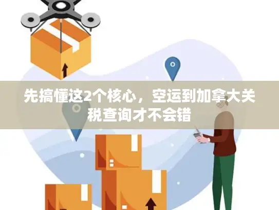 先搞懂这2个核心，空运到加拿大关税查询才不会错