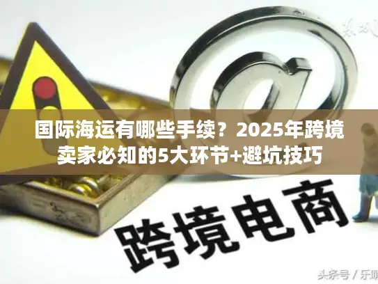 国际海运有哪些手续？2025年跨境卖家必知的5大环节+避坑技巧