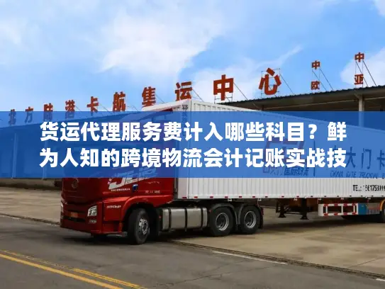 货运代理服务费计入哪些科目？鲜为人知的跨境物流会计记账实战技巧