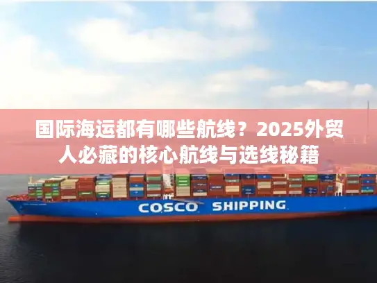 国际海运都有哪些航线？2025外贸人必藏的核心航线与选线秘籍