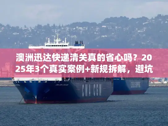 澳洲迅达快递清关真的省心吗？2025年3个真实案例+新规拆解，避坑必看！