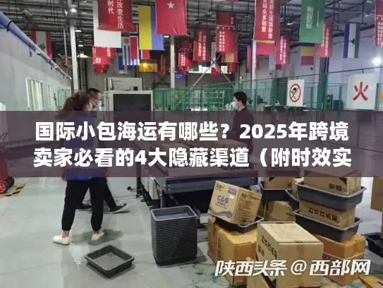 国际小包海运有哪些？2025年跨境卖家必看的4大隐藏渠道（附时效实测）