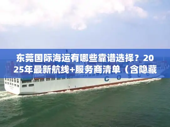 东莞国际海运有哪些靠谱选择？2025年最新航线+服务商清单（含隐藏福利）