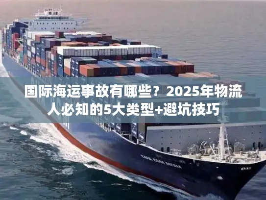 国际海运事故有哪些？2025年物流人必知的5大类型+避坑技巧