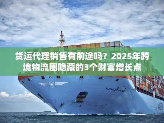 货运代理销售有前途吗？2025年跨境物流圈隐藏的3个财富增长点