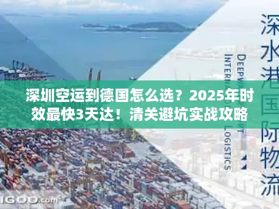 深圳空运到德国怎么选？2025年时效最快3天达！清关避坑实战攻略