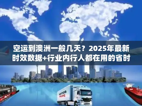 空运到澳洲一般几天？2025年最新时效数据+行业内行人都在用的省时间技巧