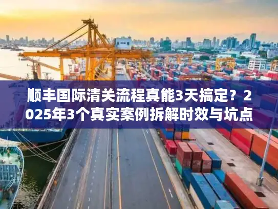 顺丰国际清关流程真能3天搞定？2025年3个真实案例拆解时效与坑点