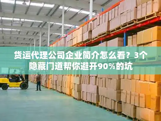 货运代理公司企业简介怎么看？3个隐藏门道帮你避开90%的坑