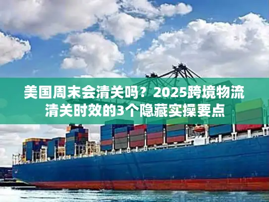 美国周末会清关吗？2025跨境物流清关时效的3个隐藏实操要点