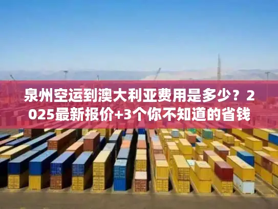 泉州空运到澳大利亚费用是多少？2025最新报价+3个你不知道的省钱技巧