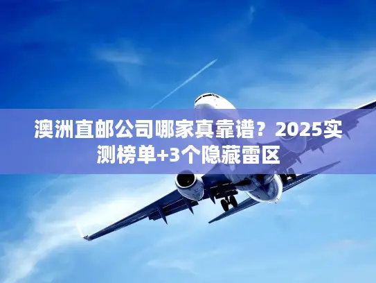 澳洲直邮公司哪家真靠谱？2025实测榜单+3个隐藏雷区