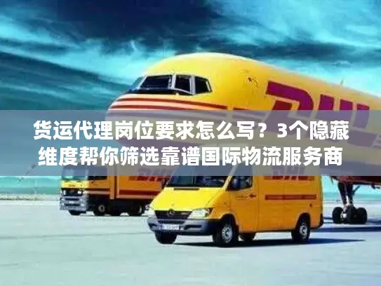 货运代理岗位要求怎么写？3个隐藏维度帮你筛选靠谱国际物流服务商