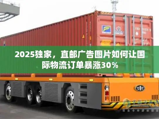 2025独家，直邮广告图片如何让国际物流订单暴涨30%