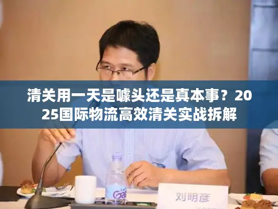 清关用一天是噱头还是真本事？2025国际物流高效清关实战拆解