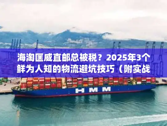 海淘匡威直邮总被税？2025年3个鲜为人知的物流避坑技巧（附实战案例）