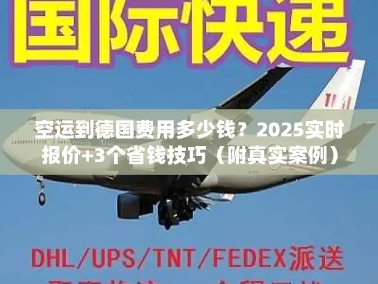空运到德国费用多少钱？2025实时报价+3个省钱技巧（附真实案例）