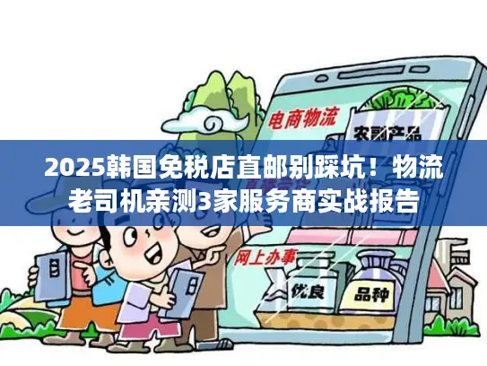2025韩国免税店直邮别踩坑！物流老司机亲测3家服务商实战报告