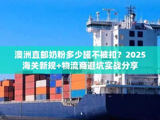 澳洲直邮奶粉多少罐不被扣？2025海关新规+物流商避坑实战分享