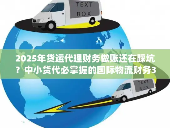 2025年货运代理财务做账还在踩坑？中小货代必掌握的国际物流财务3大核心策略