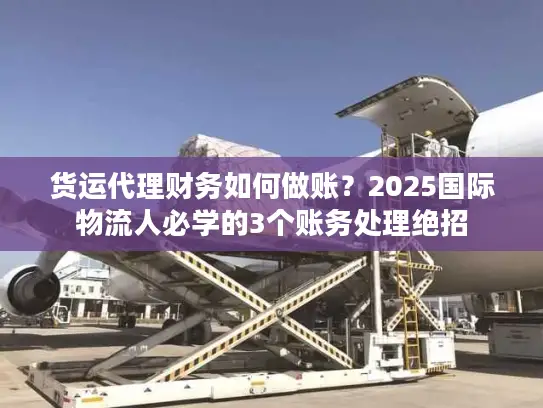 货运代理财务如何做账？2025国际物流人必学的3个账务处理绝招