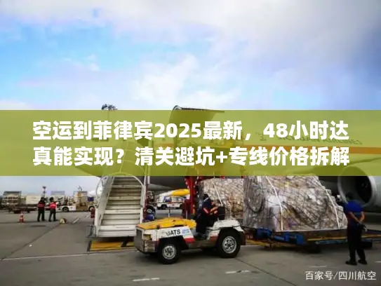 空运到菲律宾2025最新，48小时达真能实现？清关避坑+专线价格拆解