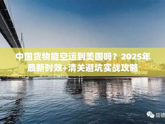 中国货物能空运到美国吗？2025年最新时效+清关避坑实战攻略