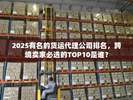 2025有名的货运代理公司排名，跨境卖家必选的TOP10是谁？