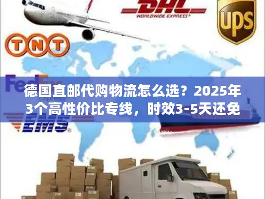 德国直邮代购物流怎么选？2025年3个高性价比专线，时效3-5天还免税？