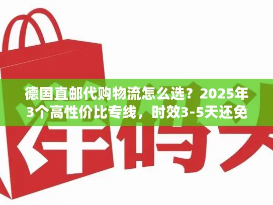 德国直邮代购物流怎么选？2025年3个高性价比专线，时效3-5天还免税？