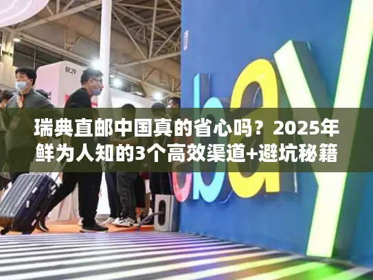 瑞典直邮中国真的省心吗？2025年鲜为人知的3个高效渠道+避坑秘籍大曝光！