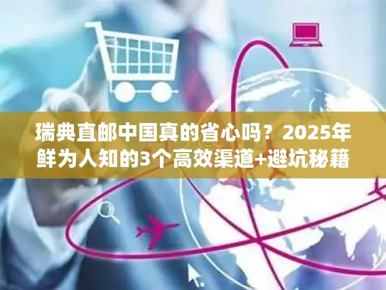 瑞典直邮中国真的省心吗？2025年鲜为人知的3个高效渠道+避坑秘籍大曝光！