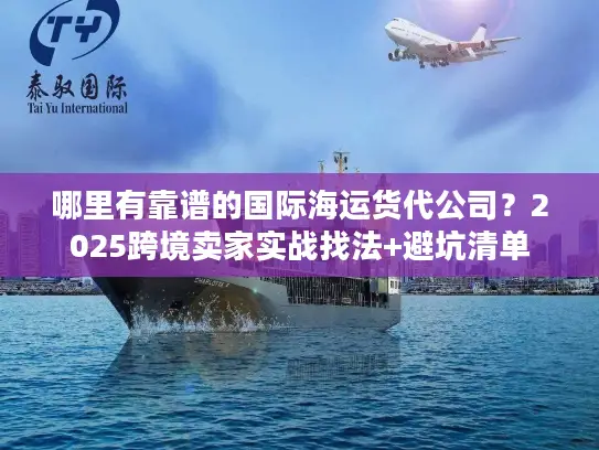 哪里有靠谱的国际海运货代公司？2025跨境卖家实战找法+避坑清单