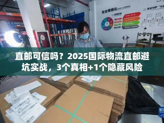 直邮可信吗？2025国际物流直邮避坑实战，3个真相+1个隐藏风险