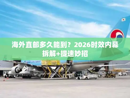 海外直邮多久能到？2026时效内幕拆解+提速妙招