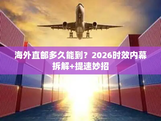 海外直邮多久能到？2026时效内幕拆解+提速妙招