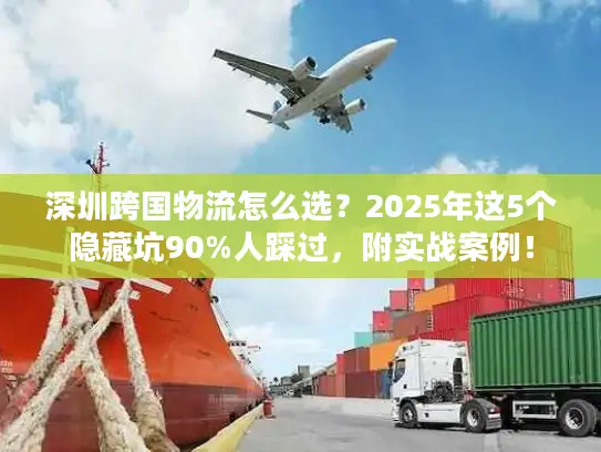 深圳跨国物流怎么选？2025年这5个隐藏坑90%人踩过，附实战案例！