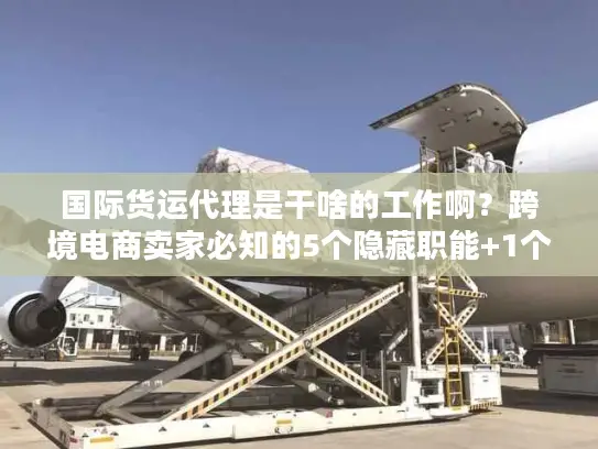 国际货运代理是干啥的工作啊？跨境电商卖家必知的5个隐藏职能+1个实战案例
