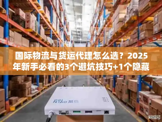 国际物流与货运代理怎么选？2025年新手必看的3个避坑技巧+1个隐藏省钱渠道