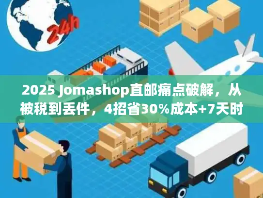 2025 Jomashop直邮痛点破解，从被税到丢件，4招省30%成本+7天时效