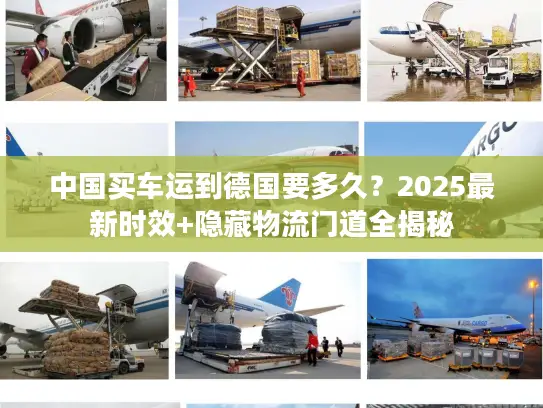 中国买车运到德国要多久？2025最新时效+隐藏物流门道全揭秘
