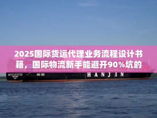 2025国际货运代理业务流程设计书籍，国际物流新手能避开90%坑的实战书单？